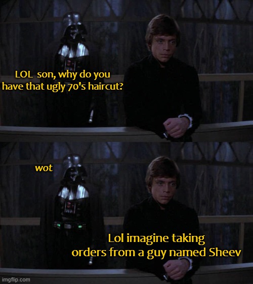 Shots fired | LOL  son, why do you have that ugly 70's haircut? wot; Lol imagine taking orders from a guy named Sheev | image tagged in star wars,darth vader luke skywalker,emporer palpatine | made w/ Imgflip meme maker