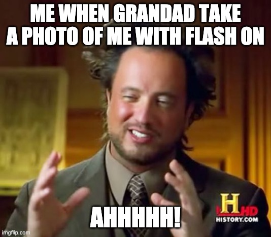 Ancient Aliens Meme | ME WHEN GRANDAD TAKE A PHOTO OF ME WITH FLASH ON; AHHHHH! | image tagged in memes,ancient aliens | made w/ Imgflip meme maker