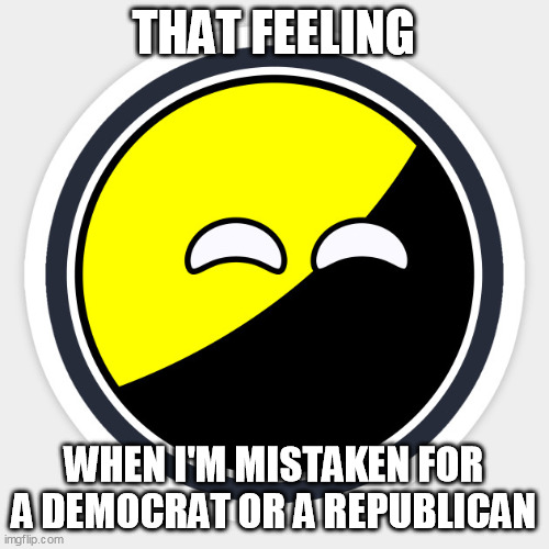 AnarchoBall | THAT FEELING WHEN I'M MISTAKEN FOR A DEMOCRAT OR A REPUBLICAN | image tagged in anarchoball | made w/ Imgflip meme maker