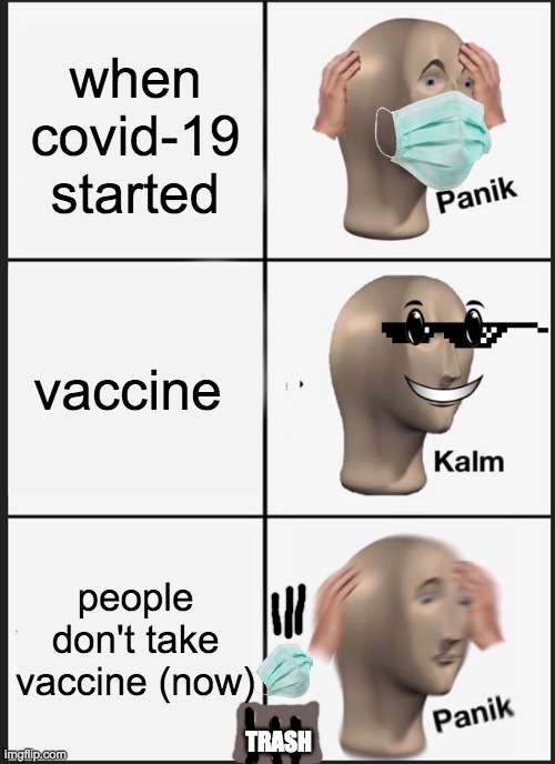 covid be like : | when covid-19 started; vaccine; people don't take vaccine (now); TRASH | image tagged in memes,panik kalm panik | made w/ Imgflip meme maker