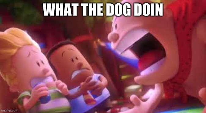 Captain Underpants Scream |  WHAT THE DOG DOIN | image tagged in captain underpants scream | made w/ Imgflip meme maker
