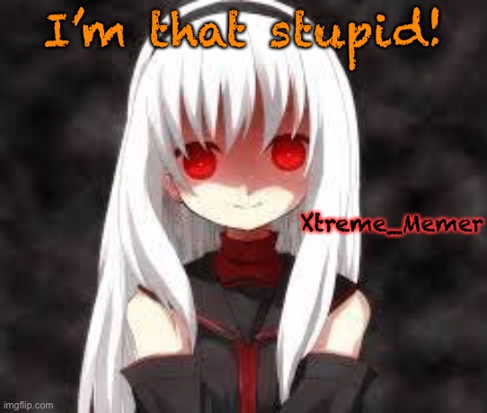 Relax, it’s a joke! | I’m that stupid! Xtreme_Memer | image tagged in xtreme_memer s announcement template | made w/ Imgflip meme maker