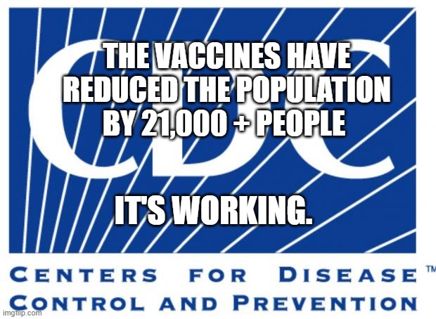 cdc | THE VACCINES HAVE REDUCED THE POPULATION BY 21,000 + PEOPLE; IT'S WORKING. | image tagged in cdc | made w/ Imgflip meme maker