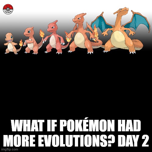 Check the tags Pokemon more evolutions for each new one. | WHAT IF POKÉMON HAD MORE EVOLUTIONS? DAY 2 | image tagged in memes,blank transparent square,pokemon more evolutions,charmander,pokemon,why are you reading this | made w/ Imgflip meme maker