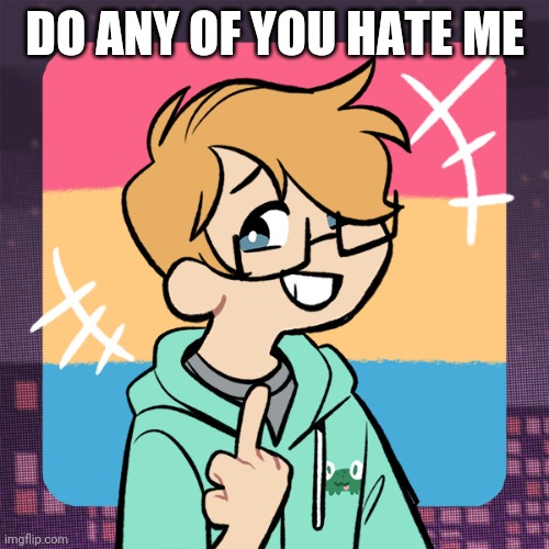 Cute me | DO ANY OF YOU HATE ME | image tagged in cute me | made w/ Imgflip meme maker