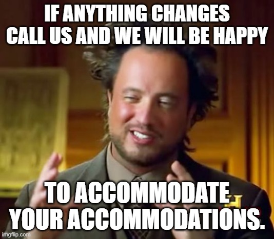 How can I help you? | IF ANYTHING CHANGES CALL US AND WE WILL BE HAPPY; TO ACCOMMODATE YOUR ACCOMMODATIONS. | image tagged in memes,customer service,help | made w/ Imgflip meme maker