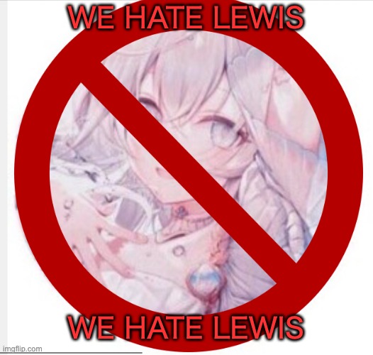 Mod note: we all do | WE HATE LEWIS; WE HATE LEWIS | made w/ Imgflip meme maker