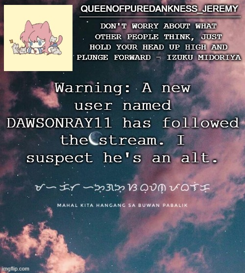 Jemy announcement temp #8 | Warning: A new user named DAWSONRAY11 has followed the stream. I suspect he's an alt. | image tagged in jemy announcement temp 8 | made w/ Imgflip meme maker