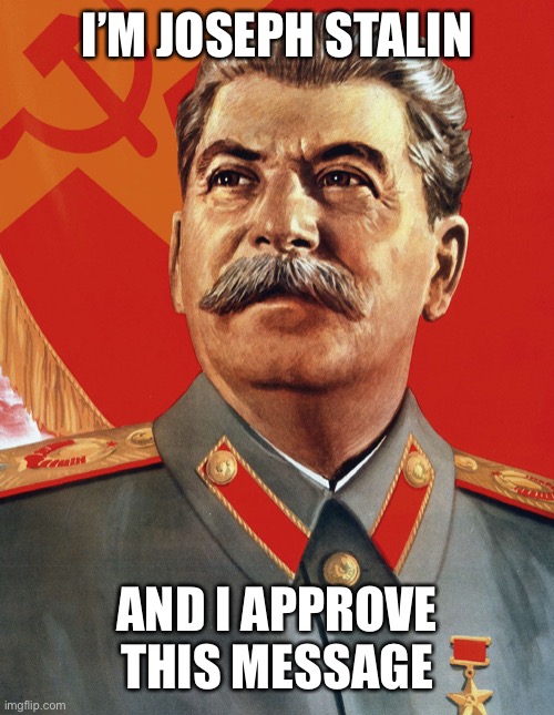 Joseph Stalin | I’M JOSEPH STALIN AND I APPROVE THIS MESSAGE | image tagged in joseph stalin | made w/ Imgflip meme maker