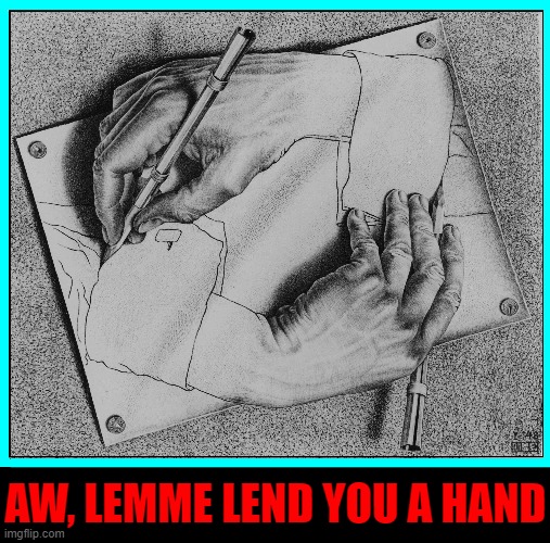 Helping Hands by MC Escher | AW, LEMME LEND YOU A HAND | image tagged in vince vance,mc escher,hands,drawing,each other,memes | made w/ Imgflip meme maker