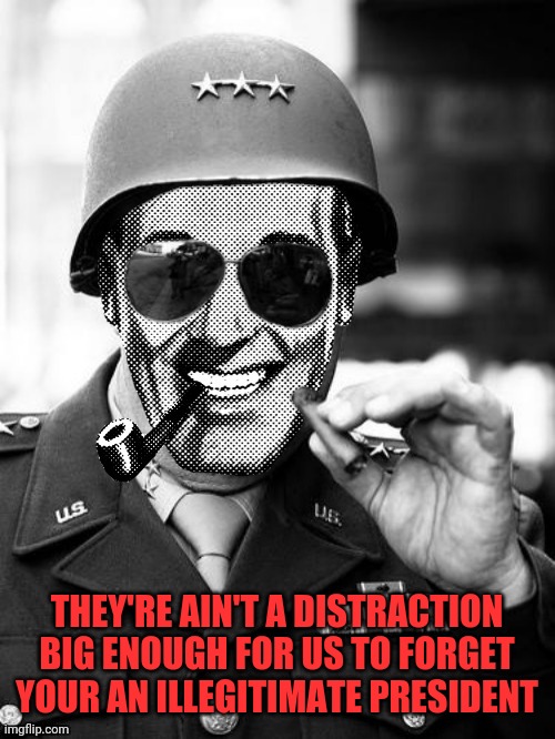 General Strangmeme | THEY'RE AIN'T A DISTRACTION BIG ENOUGH FOR US TO FORGET YOUR AN ILLEGITIMATE PRESIDENT | image tagged in general strangmeme | made w/ Imgflip meme maker