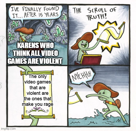 The Scroll Of Truth | KARENS WHO THINK ALL VIDEO GAMES ARE VIOLENT; The only video games that are violent are the ones that make you rage | image tagged in memes,the scroll of truth | made w/ Imgflip meme maker