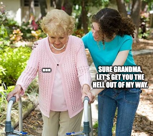 Sure grandma let's get you to bed | …; SURE GRANDMA, LET'S GET YOU THE HELL OUT OF MY WAY. | image tagged in sure grandma let's get you to bed | made w/ Imgflip meme maker