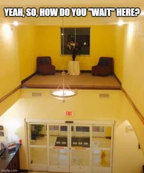 The Waiting Room? | YEAH, SO, HOW DO YOU "WAIT" HERE? | image tagged in you had one job | made w/ Imgflip meme maker