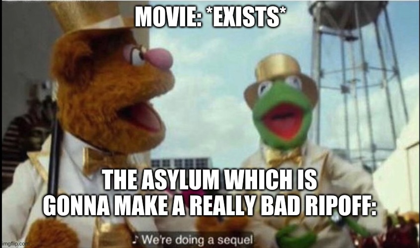 Wow. | MOVIE: *EXISTS*; THE ASYLUM WHICH IS GONNA MAKE A REALLY BAD RIPOFF: | image tagged in we're doing a sequel,asylum,the asylum | made w/ Imgflip meme maker