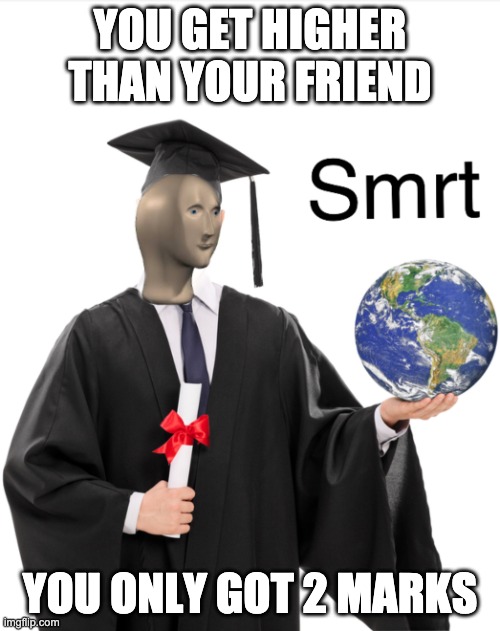 Test | YOU GET HIGHER THAN YOUR FRIEND; YOU ONLY GOT 2 MARKS | image tagged in meme man smart | made w/ Imgflip meme maker