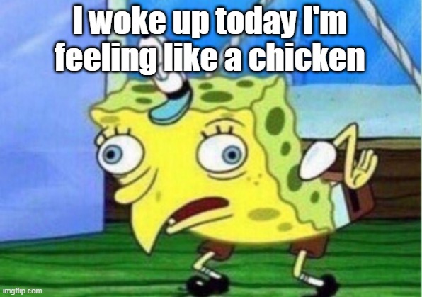 Mocking Spongebob | I woke up today I'm feeling like a chicken | image tagged in memes,mocking spongebob | made w/ Imgflip meme maker
