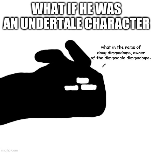 what in the name of doug dimmadome | WHAT IF HE WAS AN UNDERTALE CHARACTER | image tagged in what in the name of doug dimmadome | made w/ Imgflip meme maker