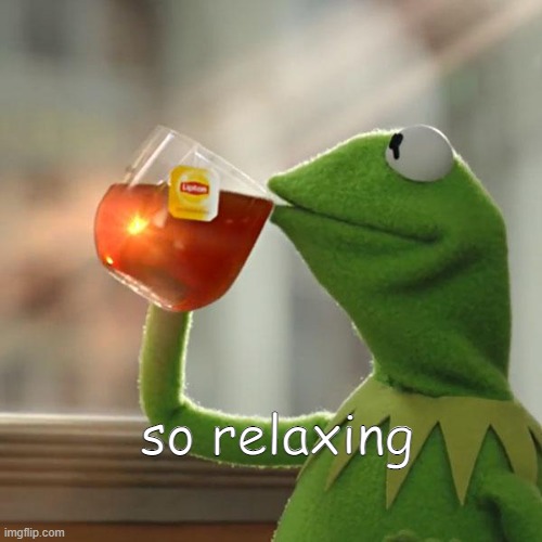 But That's None Of My Business Meme | so relaxing | image tagged in memes,but that's none of my business,kermit the frog | made w/ Imgflip meme maker