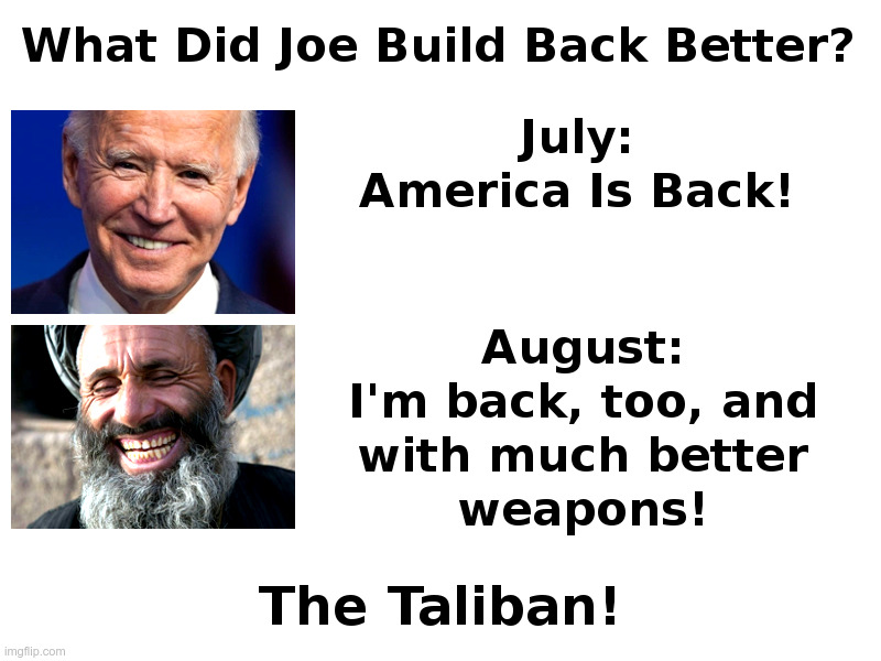 What Did Joe Build Back Better? The Taliban! | image tagged in joe biden,lies,incompetence,afghanistan,taliban,disaster | made w/ Imgflip meme maker