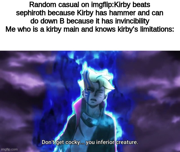 Don't get cocky... you inferior creature | Random casual on imgflip:Kirby beats sephiroth because Kirby has hammer and can do down B because it has invincibility
Me who is a kirby main and knows kirby's limitations: | image tagged in don't get cocky you inferior creature | made w/ Imgflip meme maker