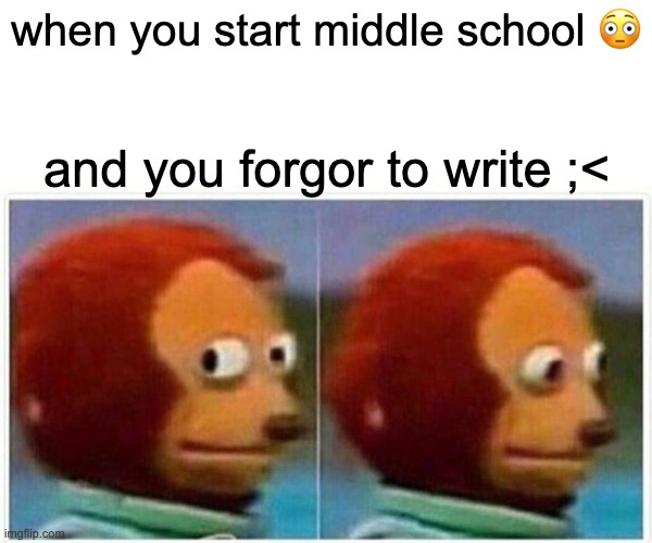 i forgor? | when you start middle school 😳; and you forgor to write ;< | image tagged in memes,monkey puppet | made w/ Imgflip meme maker