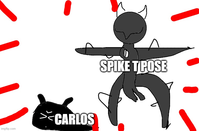 Spike t pose | SPIKE T POSE; CARLOS | image tagged in spike t pose | made w/ Imgflip meme maker
