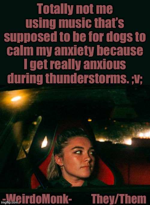 H a h a |  Totally not me using music that’s supposed to be for dogs to calm my anxiety because I get really anxious during thunderstorms. ;v; | image tagged in monk s template | made w/ Imgflip meme maker