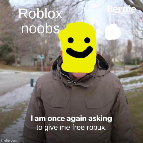 Bernie I Am Once Again Asking For Your Support | Roblox noobs; to give me free robux. | image tagged in memes,bernie i am once again asking for your support | made w/ Imgflip meme maker