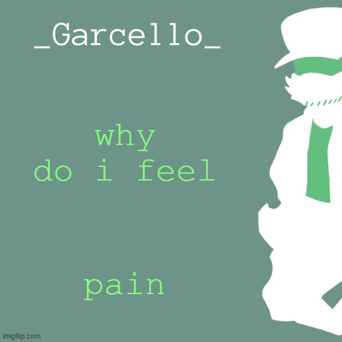 garcello. | why do i feel; pain | image tagged in garcello | made w/ Imgflip meme maker
