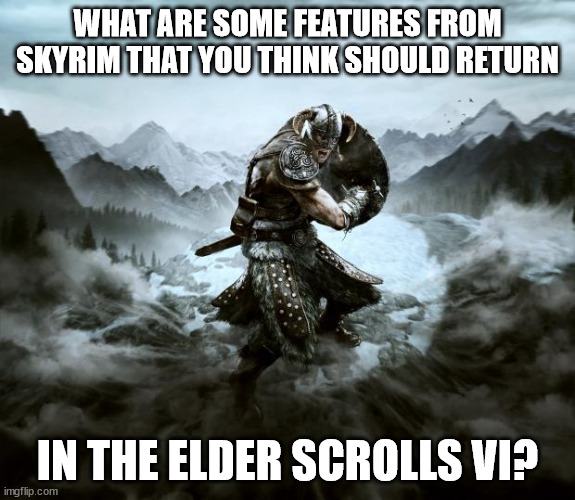 Skyrim | WHAT ARE SOME FEATURES FROM SKYRIM THAT YOU THINK SHOULD RETURN; IN THE ELDER SCROLLS VI? | image tagged in skyrim,elder scrolls,elder scrolls vi,gaming,meme,bethesda | made w/ Imgflip meme maker