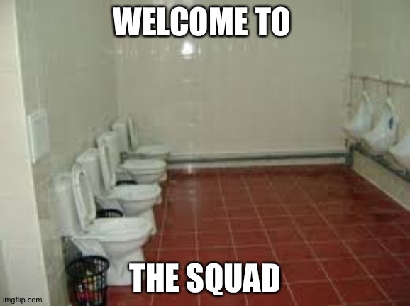 The squad | WELCOME TO; THE SQUAD | image tagged in toilet,poop,squad | made w/ Imgflip meme maker