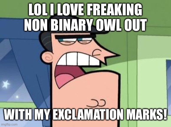 Idk why they’re scared lol | LOL I LOVE FREAKING NON BINARY OWL OUT; WITH MY EXCLAMATION MARKS! | image tagged in dinkleberg | made w/ Imgflip meme maker