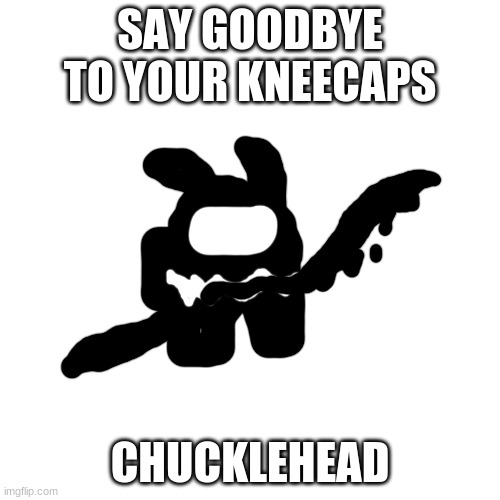 so sayeth scout | SAY GOODBYE TO YOUR KNEECAPS; CHUCKLEHEAD | made w/ Imgflip meme maker