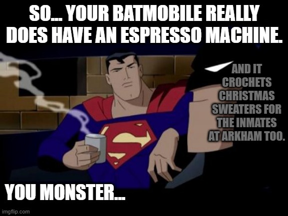 The batmobile is full of wonders, and nightmares. |  SO... YOUR BATMOBILE REALLY DOES HAVE AN ESPRESSO MACHINE. AND IT CROCHETS CHRISTMAS SWEATERS FOR THE INMATES AT ARKHAM TOO. YOU MONSTER... | image tagged in memes,batman and superman,christmas sweaters,multi-tool-mobile,because i am batman | made w/ Imgflip meme maker