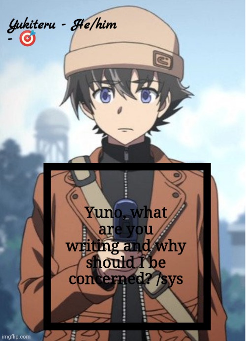 Yukki | Yuno, what are you writing and why should I be concerned? /sys | image tagged in yukki | made w/ Imgflip meme maker