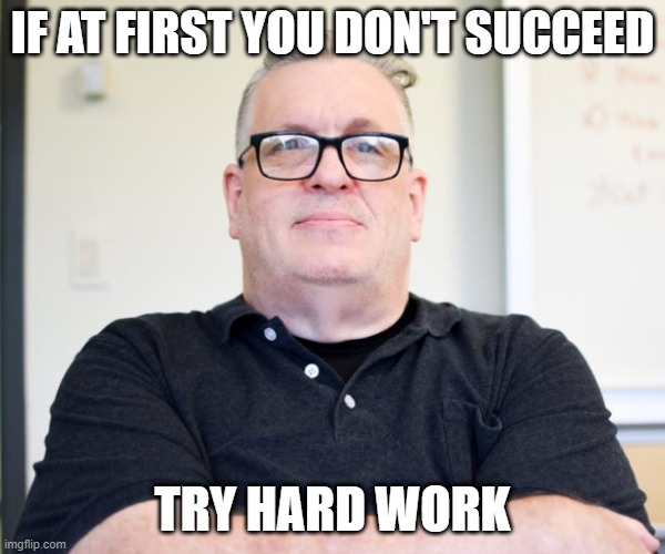 Why dont you try? | IF AT FIRST YOU DON'T SUCCEED; TRY HARD WORK | image tagged in bossy boss | made w/ Imgflip meme maker