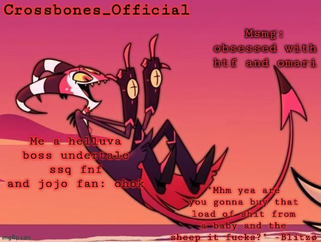 Crossbones new temp but its the funniest tagline | Msmg: obsessed with htf and omari; Me a helluva boss undertale ssq fnf and jojo fan: ohok | image tagged in crossbones new temp but its the funniest tagline | made w/ Imgflip meme maker