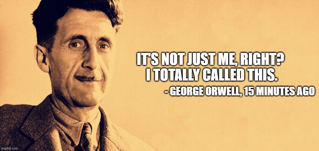 George Orwell | IT'S NOT JUST ME, RIGHT? 
I TOTALLY CALLED THIS. - GEORGE ORWELL, 15 MINUTES AGO | image tagged in george orwell | made w/ Imgflip meme maker