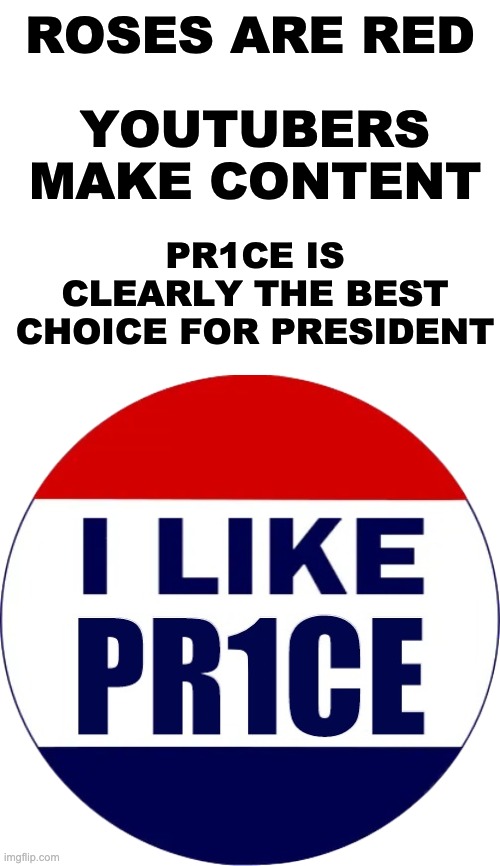 I like PR1CE, you like PR1CE. Everybody likes PR1CE! | ROSES ARE RED; YOUTUBERS MAKE CONTENT; PR1CE IS CLEARLY THE BEST CHOICE FOR PRESIDENT | image tagged in i like pr1ce,unfunny | made w/ Imgflip meme maker