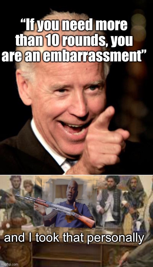 High capacity magazines are for non-citizens | “If you need more than 10 rounds, you are an embarrassment”; and I took that personally | image tagged in memes,smilin biden,politics lol | made w/ Imgflip meme maker