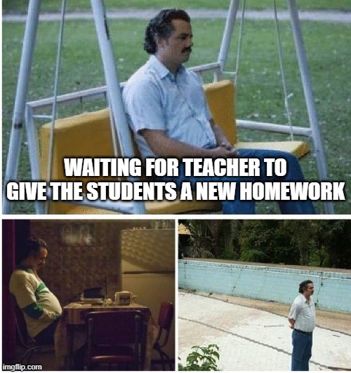 school & students | WAITING FOR TEACHER TO GIVE THE STUDENTS A NEW HOMEWORK | image tagged in narcos waiting | made w/ Imgflip meme maker