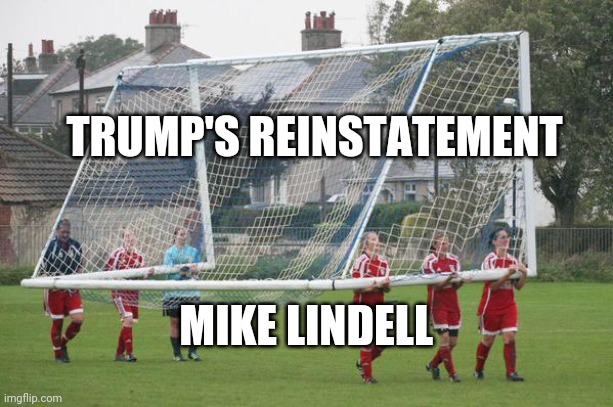 Moving the goalposts | TRUMP'S REINSTATEMENT MIKE LINDELL | image tagged in moving the goalposts | made w/ Imgflip meme maker