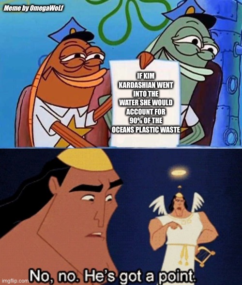 Just sayin ¯\ _(ツ)_/¯ | Meme by OmegaWoLf; IF KIM KARDASHIAN WENT INTO THE WATER SHE WOULD ACCOUNT FOR 90% OF THE OCEANS PLASTIC WASTE | image tagged in kim kardashian,funny,funny memes,spongebob,kronk,very funny | made w/ Imgflip meme maker