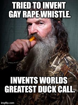 TRIED TO INVENT GAY RAPE WHISTLE.                    INVENTS WORLDS GREATEST DUCK CALL. | image tagged in phil robertson | made w/ Imgflip meme maker