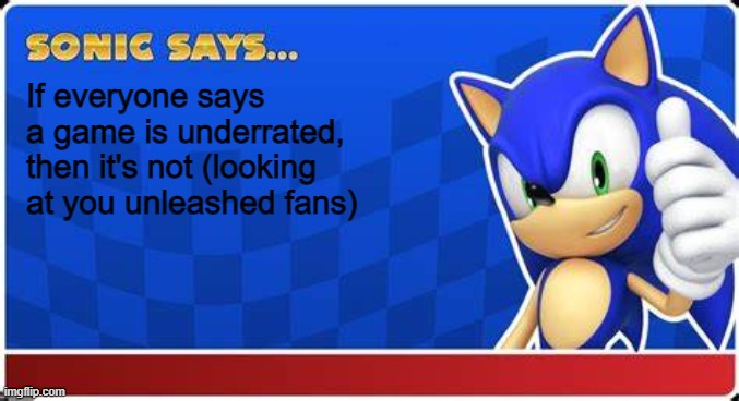 Sonic says | If everyone says a game is underrated, then it's not (looking at you unleashed fans) | image tagged in sonic says | made w/ Imgflip meme maker