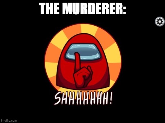 Among Us SHHHHHH | THE MURDERER: | image tagged in among us shhhhhh | made w/ Imgflip meme maker