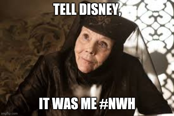 Disney NWH | TELL DISNEY, IT WAS ME #NWH | image tagged in olenna game of thrones | made w/ Imgflip meme maker
