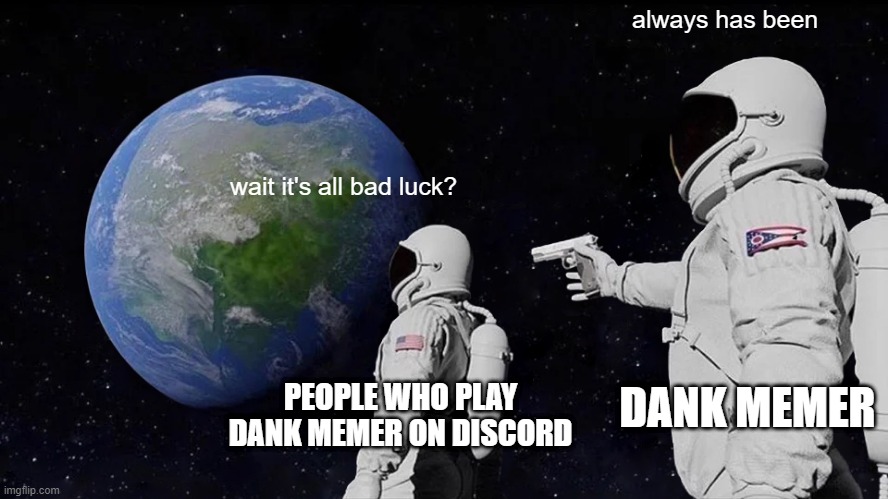 dank memer will own you if you deserve it. | always has been; wait it's all bad luck? DANK MEMER; PEOPLE WHO PLAY DANK MEMER ON DISCORD | image tagged in memes,always has been | made w/ Imgflip meme maker