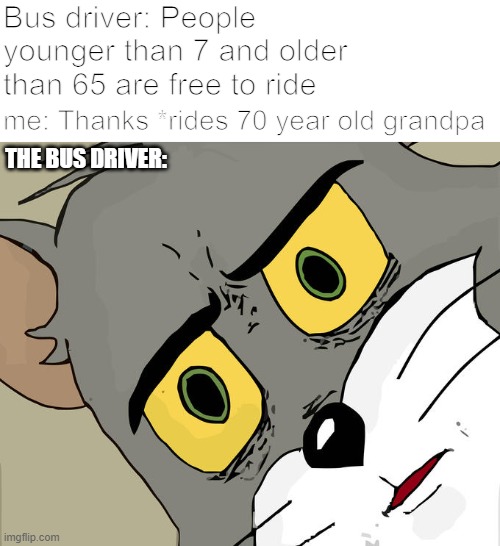 Unsettled Tom Meme | Bus driver: People younger than 7 and older than 65 are free to ride; me: Thanks *rides 70 year old grandpa; THE BUS DRIVER: | image tagged in memes,unsettled tom | made w/ Imgflip meme maker